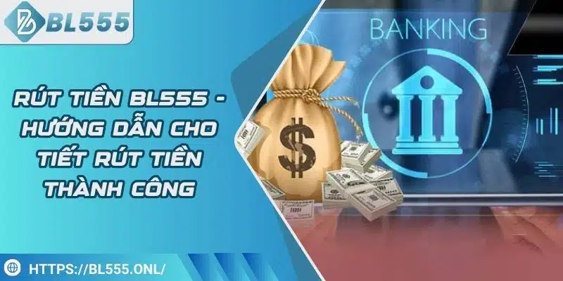 Rút tiền BL555 1 Rút Tiền BL555 - Hướng Dẫn Rút Tiền Thành Công